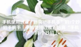 手机使用过度？远离“手机手”的3个妙招手机手「手机使用过度？远离“手机手”的3个妙招」
