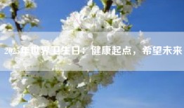 2025年世界卫生日：健康起点，希望未来