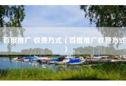 百度推广 收费方式（百度推广收费方式）