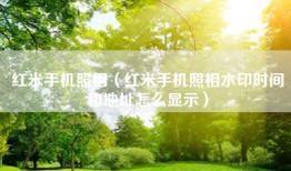 红米手机照相（红米手机照相水印时间和地址怎么显示）