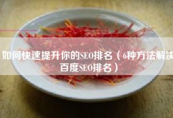 如何快速提升你的SEO排名（6种方法解决百度SEO排名）