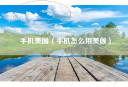 手机美图（手机怎么用美颜）