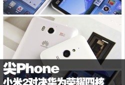 尖Phone：小米2对决华为荣耀四核爱享版手机对比参数配置「尖Phone：小米2对决华为荣耀四核爱享版」