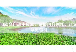 AI软文自动生成器：赋能内容创作，让文案更智能