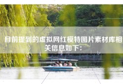 目前提到的虚拟网红模特图片素材库相关信息如下：