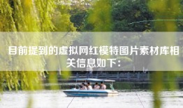目前提到的虚拟网红模特图片素材库相关信息如下：