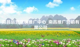 南昌运营营销推广中心_南昌推广营销有限公司