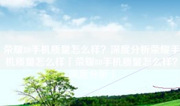 荣耀80手机质量怎么样？深度分析荣耀手机质量怎么样「荣耀80手机质量怎么样？深度分析」