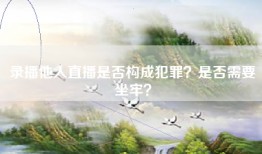 录播他人直播是否构成犯罪？是否需要坐牢？
