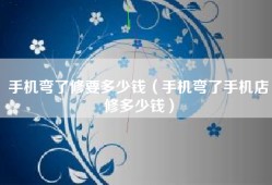 手机弯了修要多少钱（手机弯了手机店修多少钱）