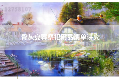 骨灰安葬祭祀用品清单讲究