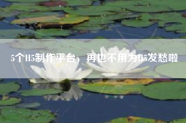 5个H5制作平台，再也不用为H5发愁啦