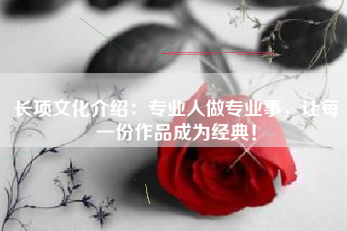 长项文化介绍：专业人做专业事，让每一份作品成为经典！