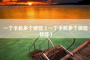 一个手机多个微信（一个手机多个微信软件）