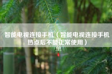 智能电视连接手机（智能电视连接手机热点后不能正常使用）
