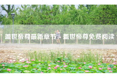 盖世帝尊最新章节，盖世帝尊免费阅读