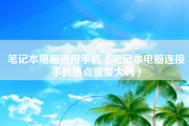 笔记本电脑连接手机（笔记本电脑连接手机热点流量大吗）