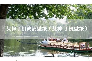 女神手机高清壁纸（女神 手机壁纸）