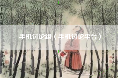 手机讨论组（手机讨论平台）