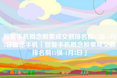 智能手机概念股票成交额排名前15强-1月3日概念手机「智能手机概念股票成交额排名前15强-1月3日」