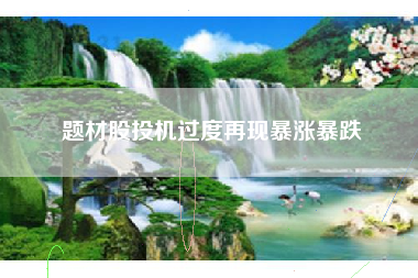题材股投机过度再现暴涨暴跌